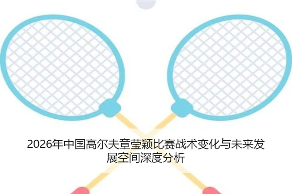 2026年中国高尔夫章莹颖比赛战术变化与未来发展空间深度分析