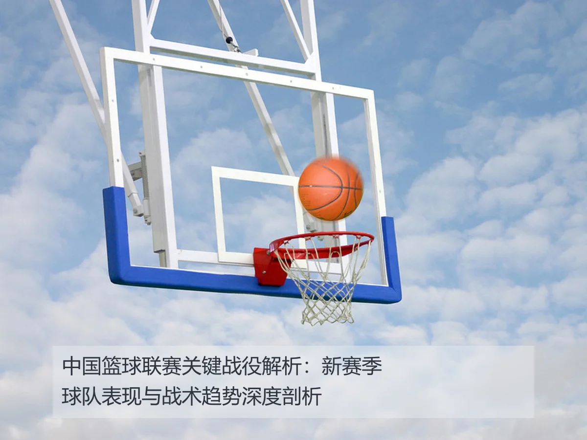中国篮球联赛关键战役解析：新赛季球队表现与战术趋势深度剖析